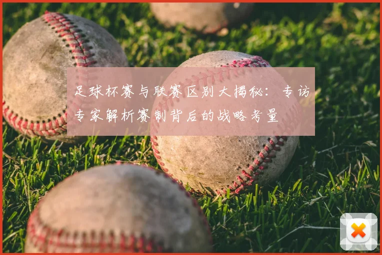 足球杯赛与联赛区别大揭秘：专访专家解析赛制背后的战略考量