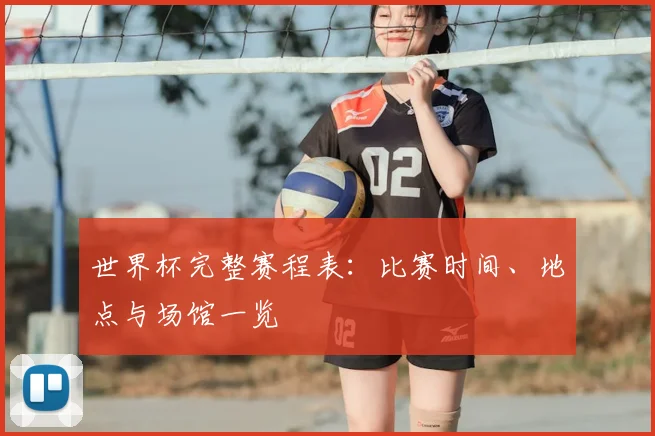 世界杯完整赛程表：比赛时间、地点与场馆一览