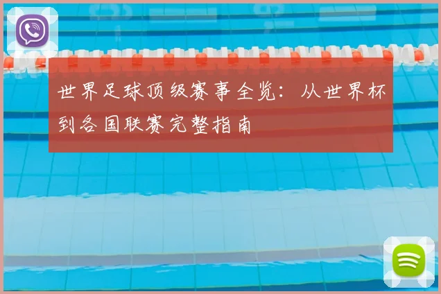 世界足球顶级赛事全览：从世界杯到各国联赛完整指南
