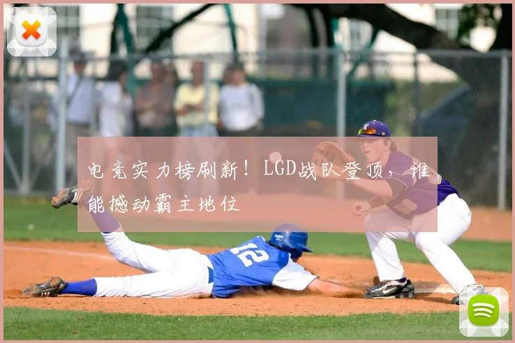 电竞实力榜刷新！LGD战队登顶，谁能撼动霸主地位