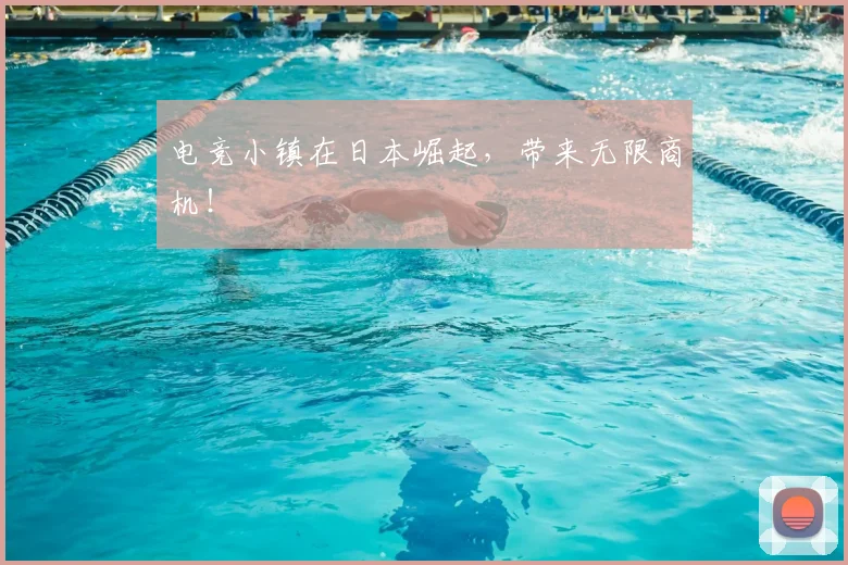 电竞小镇在日本崛起，带来无限商机！